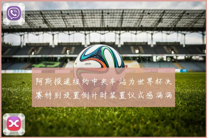 阿斯报道纽约中央车站为世界杯决赛特别设置倒计时装置仪式感满满