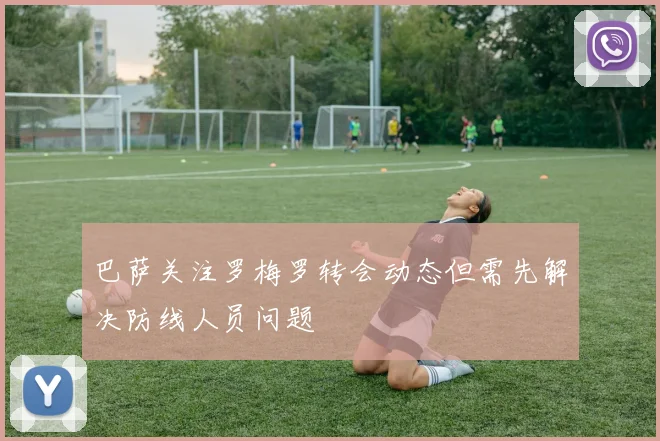 巴萨关注罗梅罗转会动态但需先解决防线人员问题